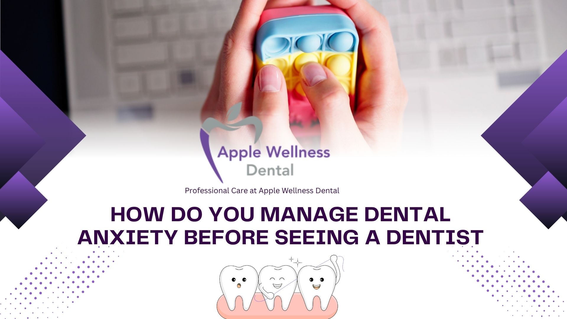 How Do You Manage Dental Anxiety Before Seeing a Dentist - Apple Wellness Dental